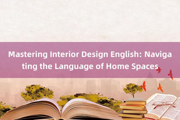 Mastering Interior Design English: Navigating the Language of Home Spaces