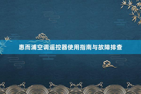 惠而浦空调遥控器使用指南与故障排查